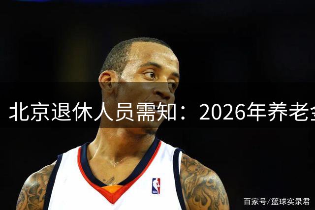 北京退休人员需知：2026年养老金上调方案尚未发布